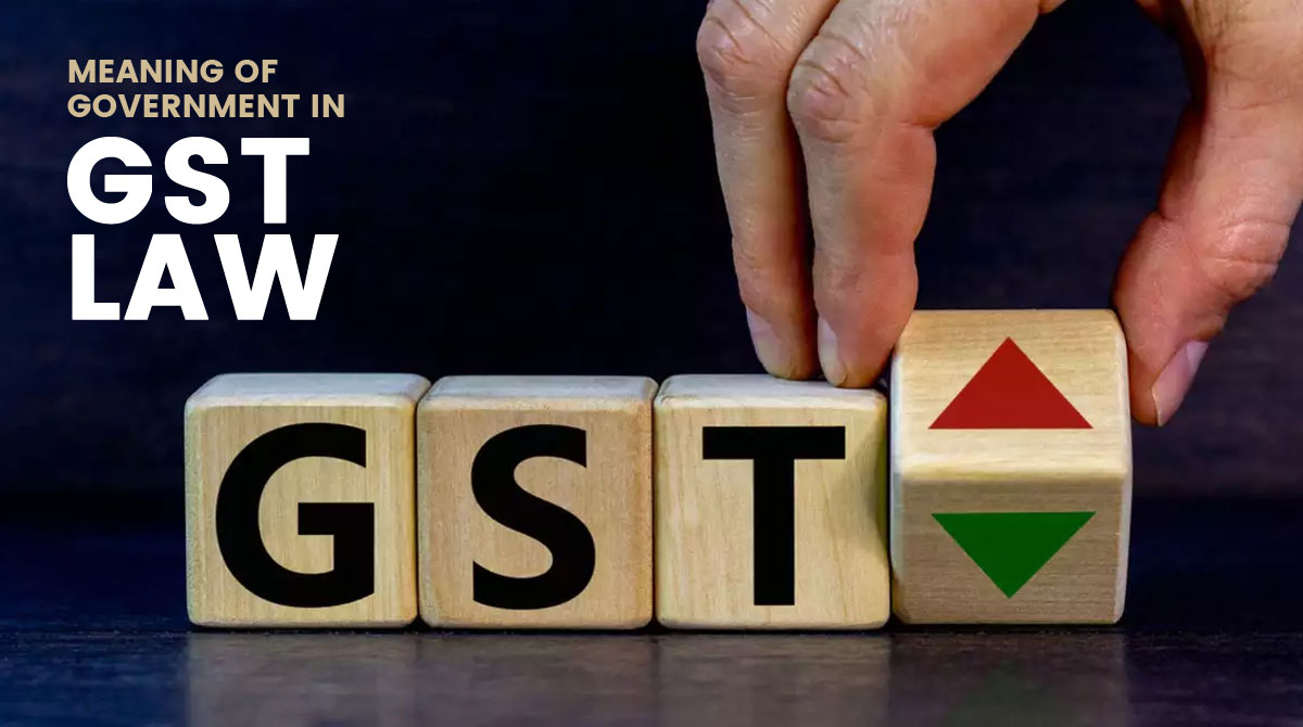 Meaning of Government in GST Law